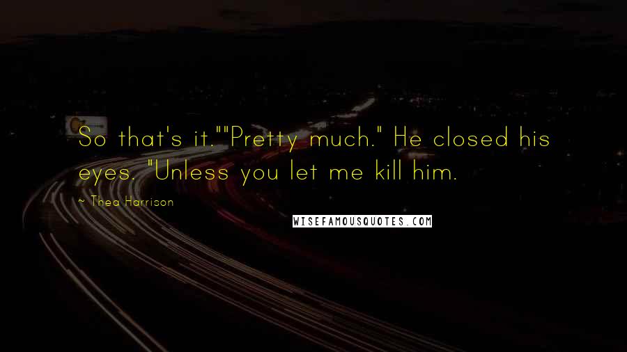 Thea Harrison Quotes: So that's it.""Pretty much." He closed his eyes. "Unless you let me kill him.