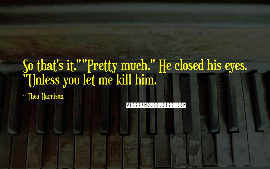 Thea Harrison Quotes: So that's it.""Pretty much." He closed his eyes. "Unless you let me kill him.