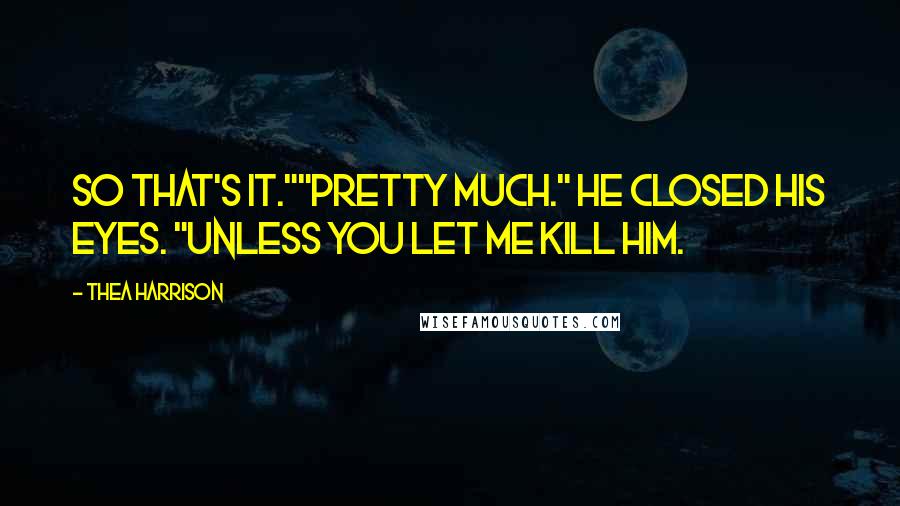 Thea Harrison Quotes: So that's it.""Pretty much." He closed his eyes. "Unless you let me kill him.