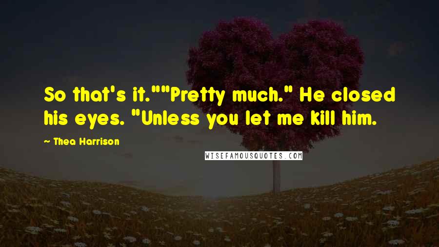 Thea Harrison Quotes: So that's it.""Pretty much." He closed his eyes. "Unless you let me kill him.