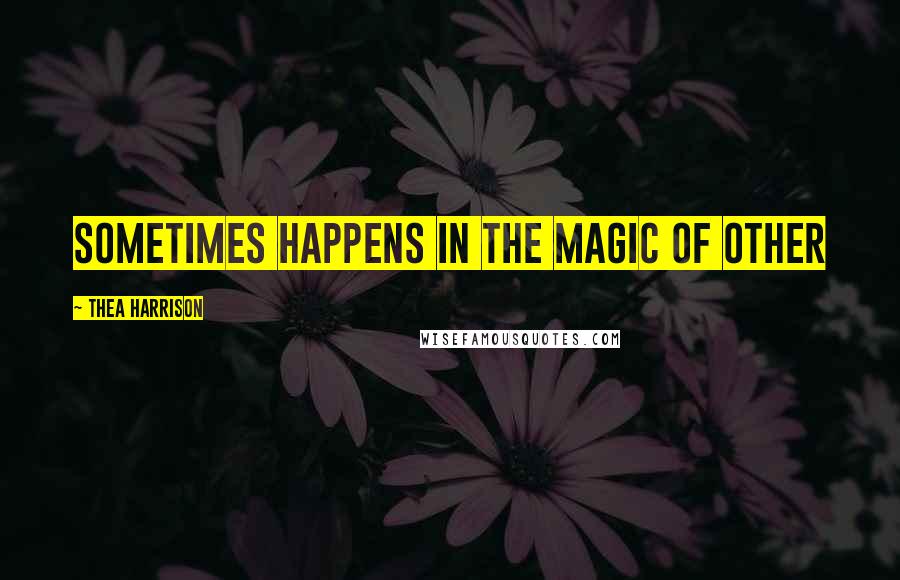 Thea Harrison Quotes: sometimes happens in the magic of Other