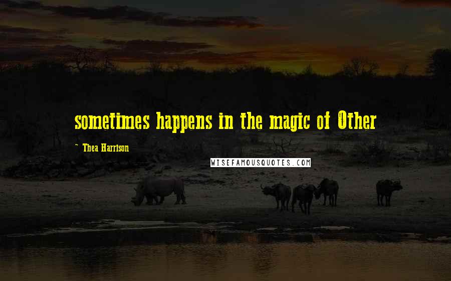 Thea Harrison Quotes: sometimes happens in the magic of Other