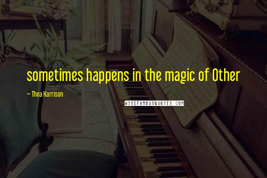 Thea Harrison Quotes: sometimes happens in the magic of Other