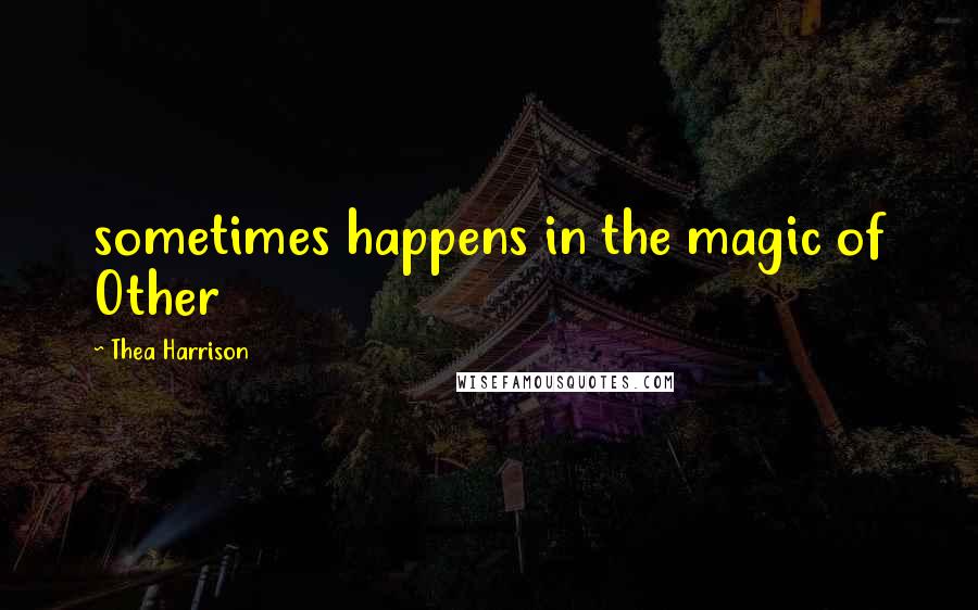 Thea Harrison Quotes: sometimes happens in the magic of Other