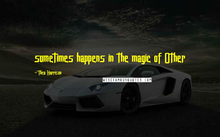 Thea Harrison Quotes: sometimes happens in the magic of Other