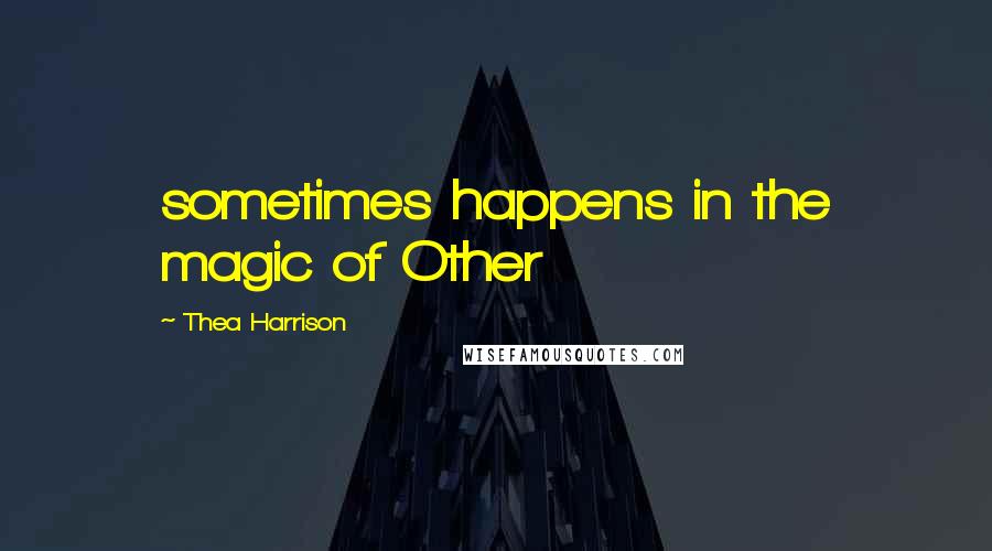 Thea Harrison Quotes: sometimes happens in the magic of Other