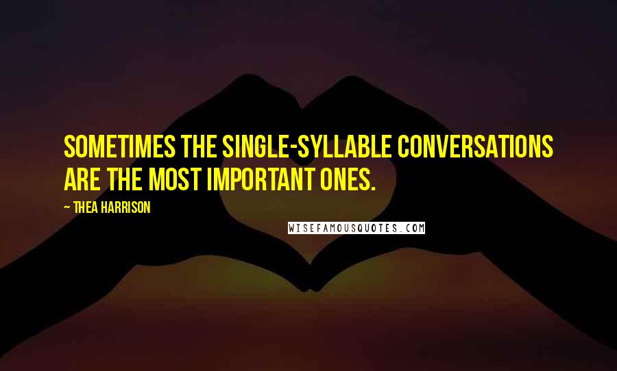 Thea Harrison Quotes: Sometimes the single-syllable conversations are the most important ones.