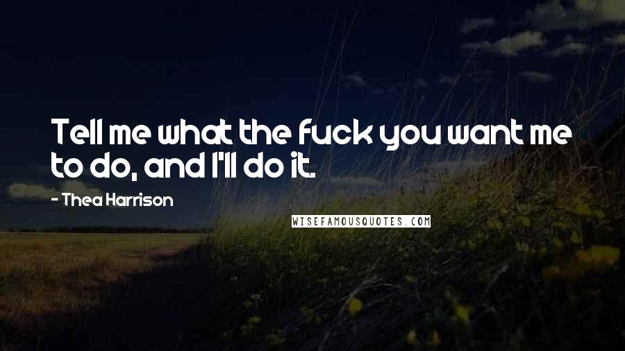 Thea Harrison Quotes: Tell me what the fuck you want me to do, and I'll do it.
