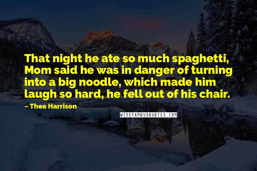 Thea Harrison Quotes: That night he ate so much spaghetti, Mom said he was in danger of turning into a big noodle, which made him laugh so hard, he fell out of his chair.