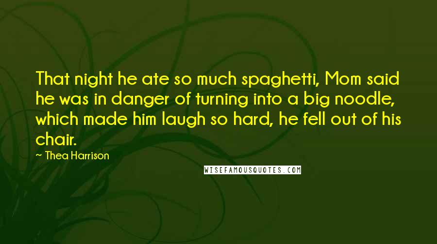 Thea Harrison Quotes: That night he ate so much spaghetti, Mom said he was in danger of turning into a big noodle, which made him laugh so hard, he fell out of his chair.