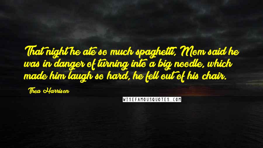 Thea Harrison Quotes: That night he ate so much spaghetti, Mom said he was in danger of turning into a big noodle, which made him laugh so hard, he fell out of his chair.