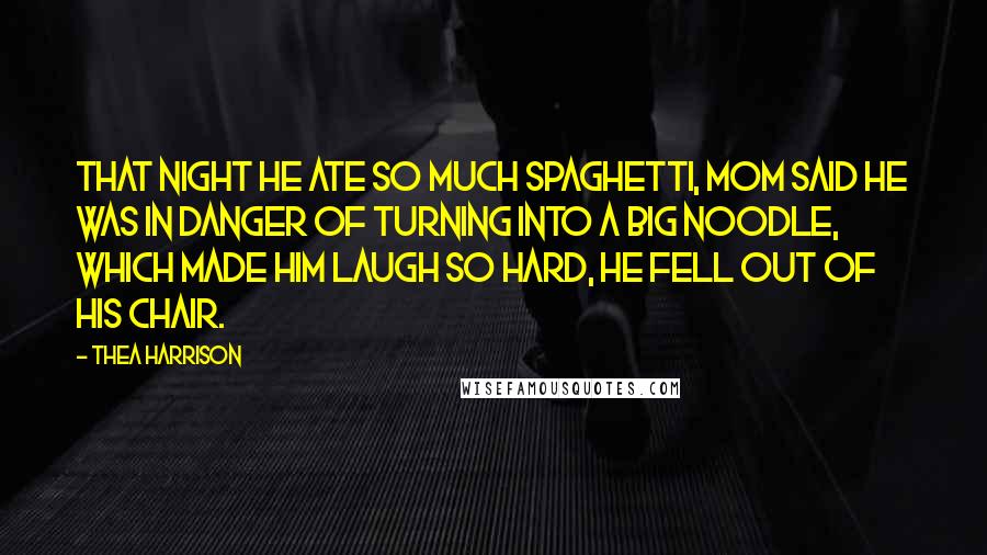 Thea Harrison Quotes: That night he ate so much spaghetti, Mom said he was in danger of turning into a big noodle, which made him laugh so hard, he fell out of his chair.