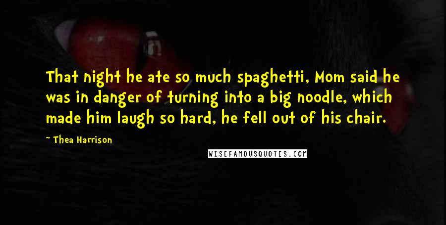 Thea Harrison Quotes: That night he ate so much spaghetti, Mom said he was in danger of turning into a big noodle, which made him laugh so hard, he fell out of his chair.