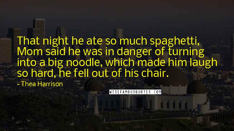 Thea Harrison Quotes: That night he ate so much spaghetti, Mom said he was in danger of turning into a big noodle, which made him laugh so hard, he fell out of his chair.
