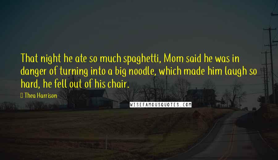 Thea Harrison Quotes: That night he ate so much spaghetti, Mom said he was in danger of turning into a big noodle, which made him laugh so hard, he fell out of his chair.