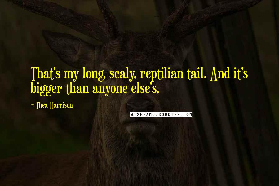 Thea Harrison Quotes: That's my long, scaly, reptilian tail. And it's bigger than anyone else's,