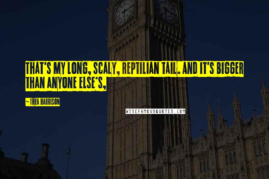 Thea Harrison Quotes: That's my long, scaly, reptilian tail. And it's bigger than anyone else's,