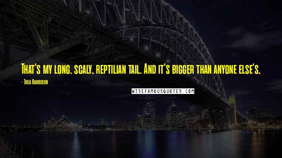 Thea Harrison Quotes: That's my long, scaly, reptilian tail. And it's bigger than anyone else's,