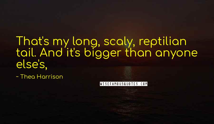 Thea Harrison Quotes: That's my long, scaly, reptilian tail. And it's bigger than anyone else's,