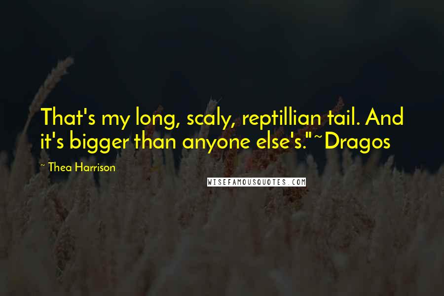 Thea Harrison Quotes: That's my long, scaly, reptillian tail. And it's bigger than anyone else's."~Dragos