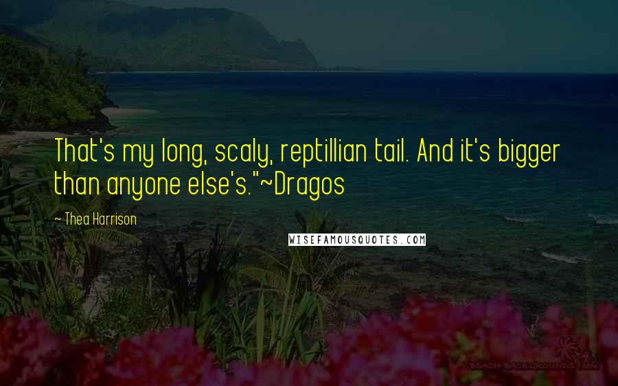 Thea Harrison Quotes: That's my long, scaly, reptillian tail. And it's bigger than anyone else's."~Dragos