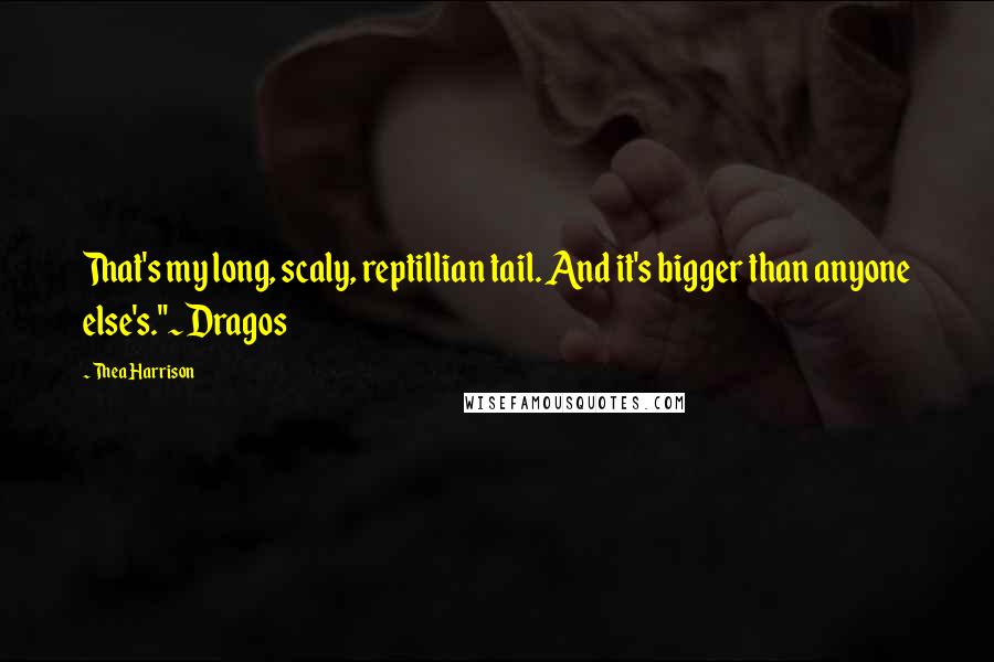 Thea Harrison Quotes: That's my long, scaly, reptillian tail. And it's bigger than anyone else's."~Dragos