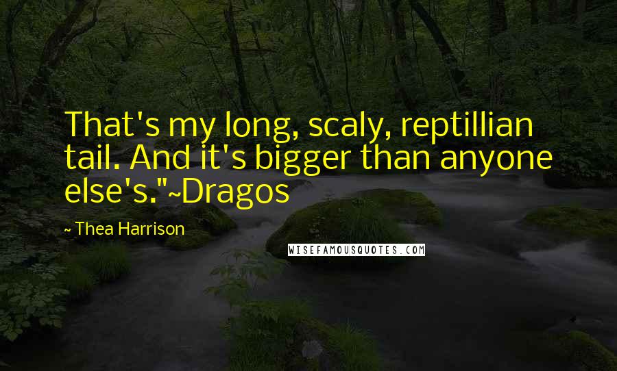 Thea Harrison Quotes: That's my long, scaly, reptillian tail. And it's bigger than anyone else's."~Dragos