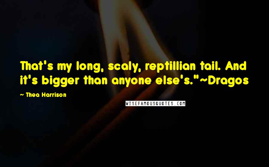 Thea Harrison Quotes: That's my long, scaly, reptillian tail. And it's bigger than anyone else's."~Dragos