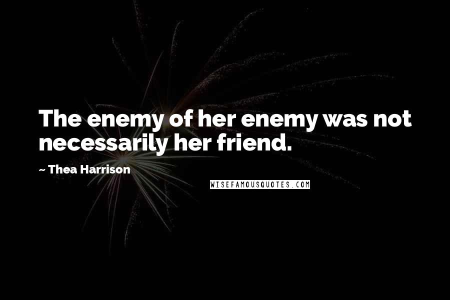 Thea Harrison Quotes: The enemy of her enemy was not necessarily her friend.