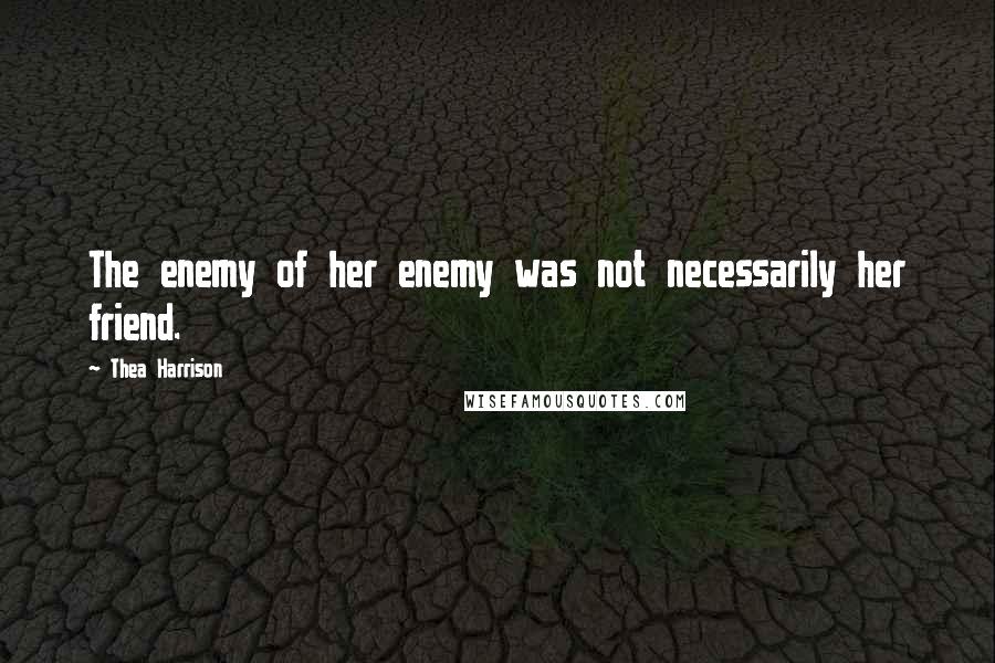 Thea Harrison Quotes: The enemy of her enemy was not necessarily her friend.