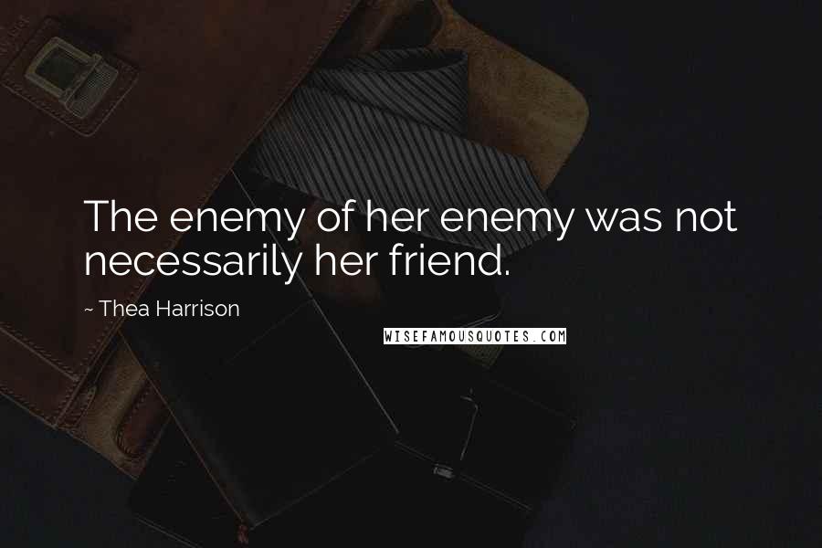 Thea Harrison Quotes: The enemy of her enemy was not necessarily her friend.