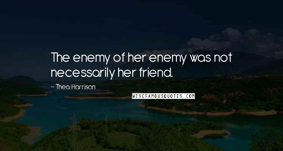 Thea Harrison Quotes: The enemy of her enemy was not necessarily her friend.