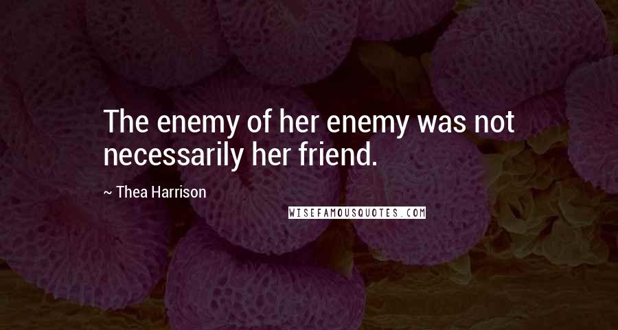 Thea Harrison Quotes: The enemy of her enemy was not necessarily her friend.