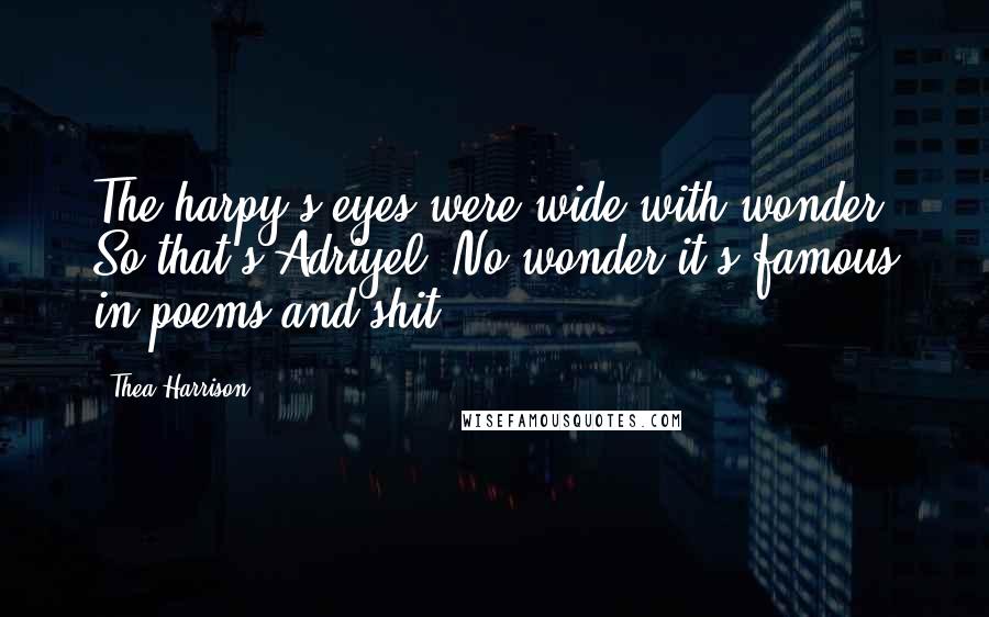 Thea Harrison Quotes: The harpy's eyes were wide with wonder. So that's Adriyel. No wonder it's famous in poems and shit.