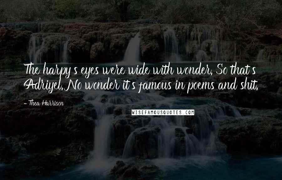 Thea Harrison Quotes: The harpy's eyes were wide with wonder. So that's Adriyel. No wonder it's famous in poems and shit.