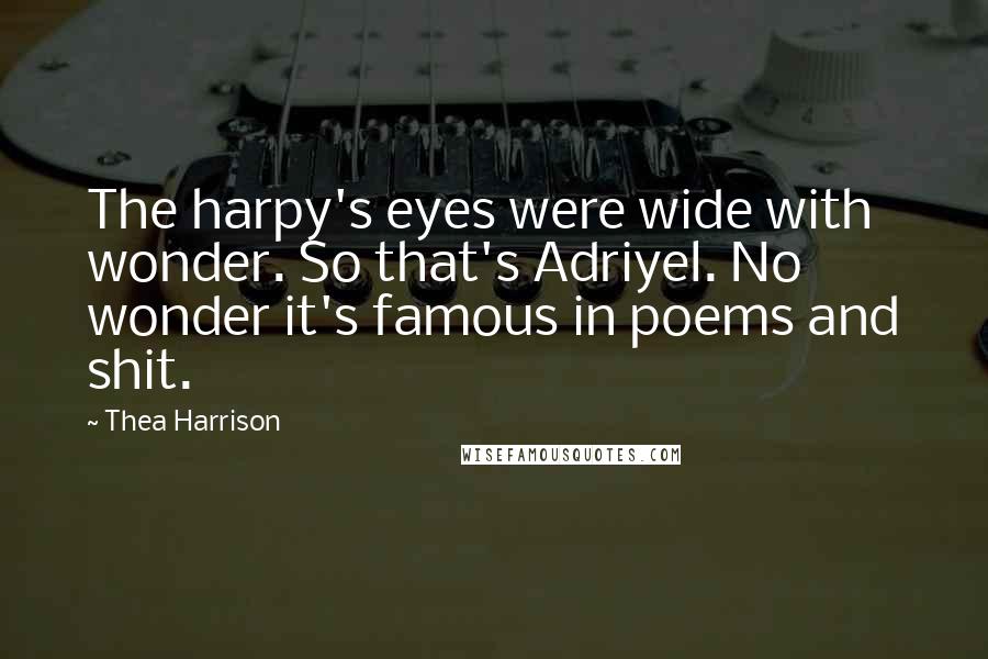 Thea Harrison Quotes: The harpy's eyes were wide with wonder. So that's Adriyel. No wonder it's famous in poems and shit.