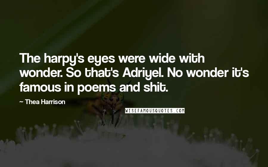 Thea Harrison Quotes: The harpy's eyes were wide with wonder. So that's Adriyel. No wonder it's famous in poems and shit.