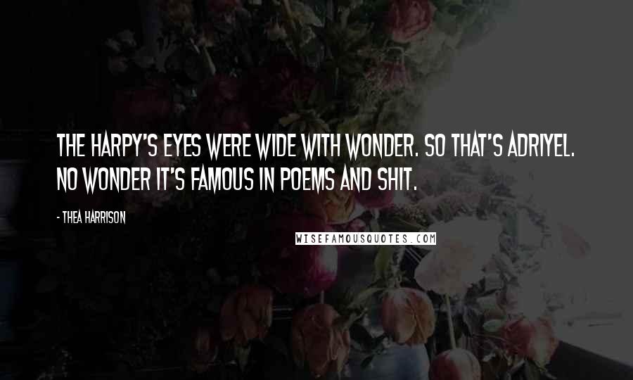 Thea Harrison Quotes: The harpy's eyes were wide with wonder. So that's Adriyel. No wonder it's famous in poems and shit.