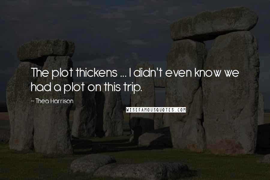 Thea Harrison Quotes: The plot thickens ... I didn't even know we had a plot on this trip.