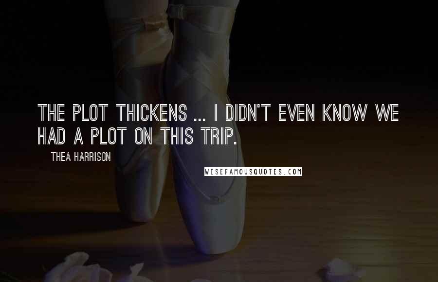 Thea Harrison Quotes: The plot thickens ... I didn't even know we had a plot on this trip.