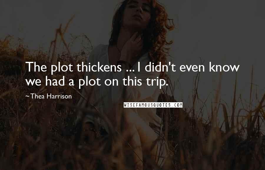 Thea Harrison Quotes: The plot thickens ... I didn't even know we had a plot on this trip.