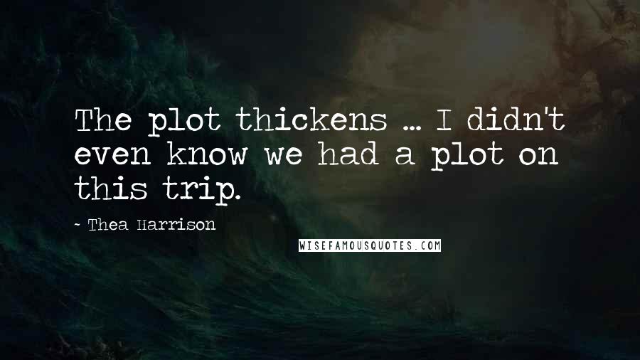 Thea Harrison Quotes: The plot thickens ... I didn't even know we had a plot on this trip.