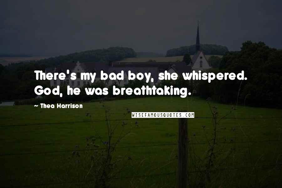 Thea Harrison Quotes: There's my bad boy, she whispered. God, he was breathtaking.