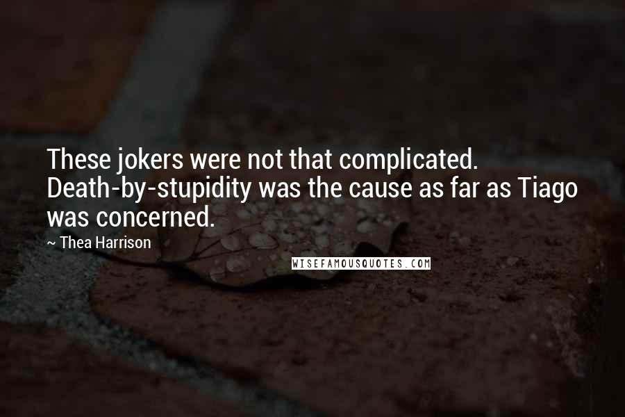 Thea Harrison Quotes: These jokers were not that complicated. Death-by-stupidity was the cause as far as Tiago was concerned.