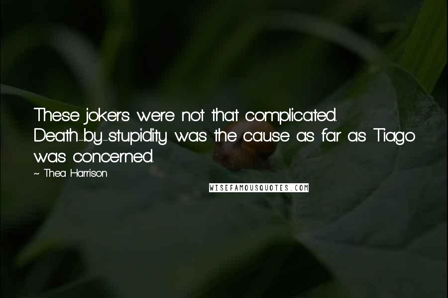 Thea Harrison Quotes: These jokers were not that complicated. Death-by-stupidity was the cause as far as Tiago was concerned.