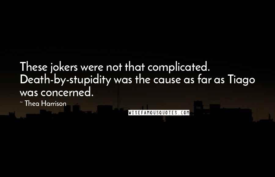 Thea Harrison Quotes: These jokers were not that complicated. Death-by-stupidity was the cause as far as Tiago was concerned.