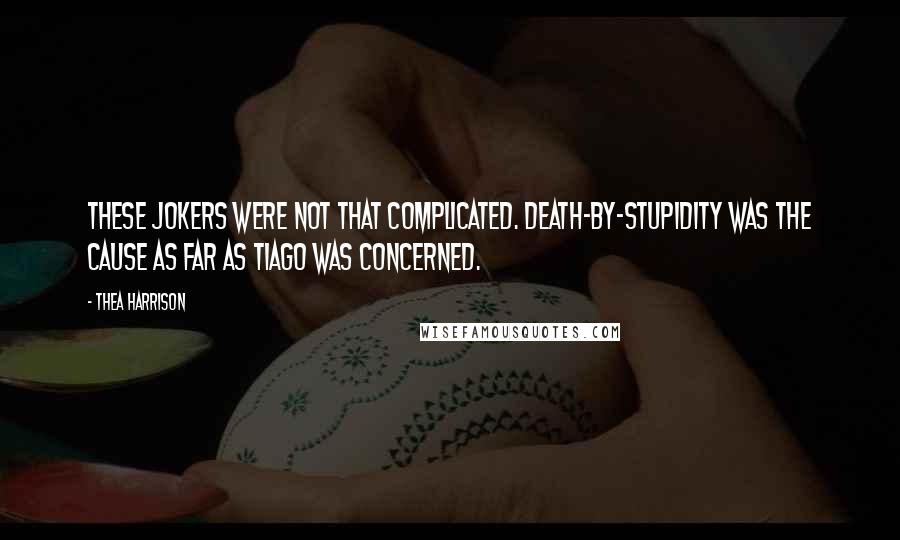 Thea Harrison Quotes: These jokers were not that complicated. Death-by-stupidity was the cause as far as Tiago was concerned.