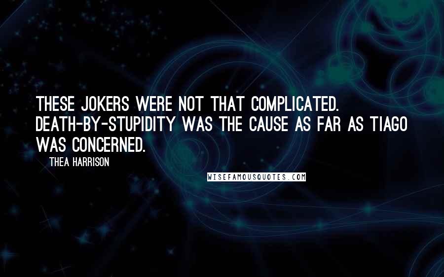 Thea Harrison Quotes: These jokers were not that complicated. Death-by-stupidity was the cause as far as Tiago was concerned.