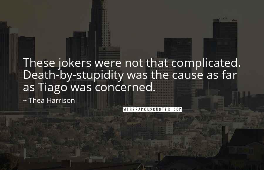 Thea Harrison Quotes: These jokers were not that complicated. Death-by-stupidity was the cause as far as Tiago was concerned.