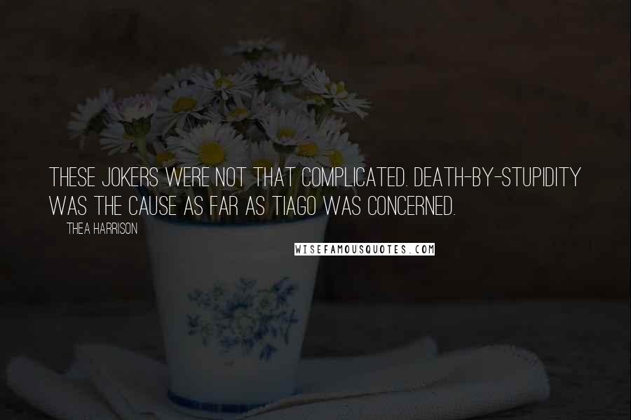 Thea Harrison Quotes: These jokers were not that complicated. Death-by-stupidity was the cause as far as Tiago was concerned.